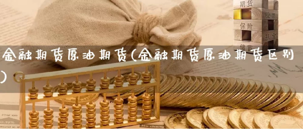 金融期货原油期货(金融期货原油期货区别)